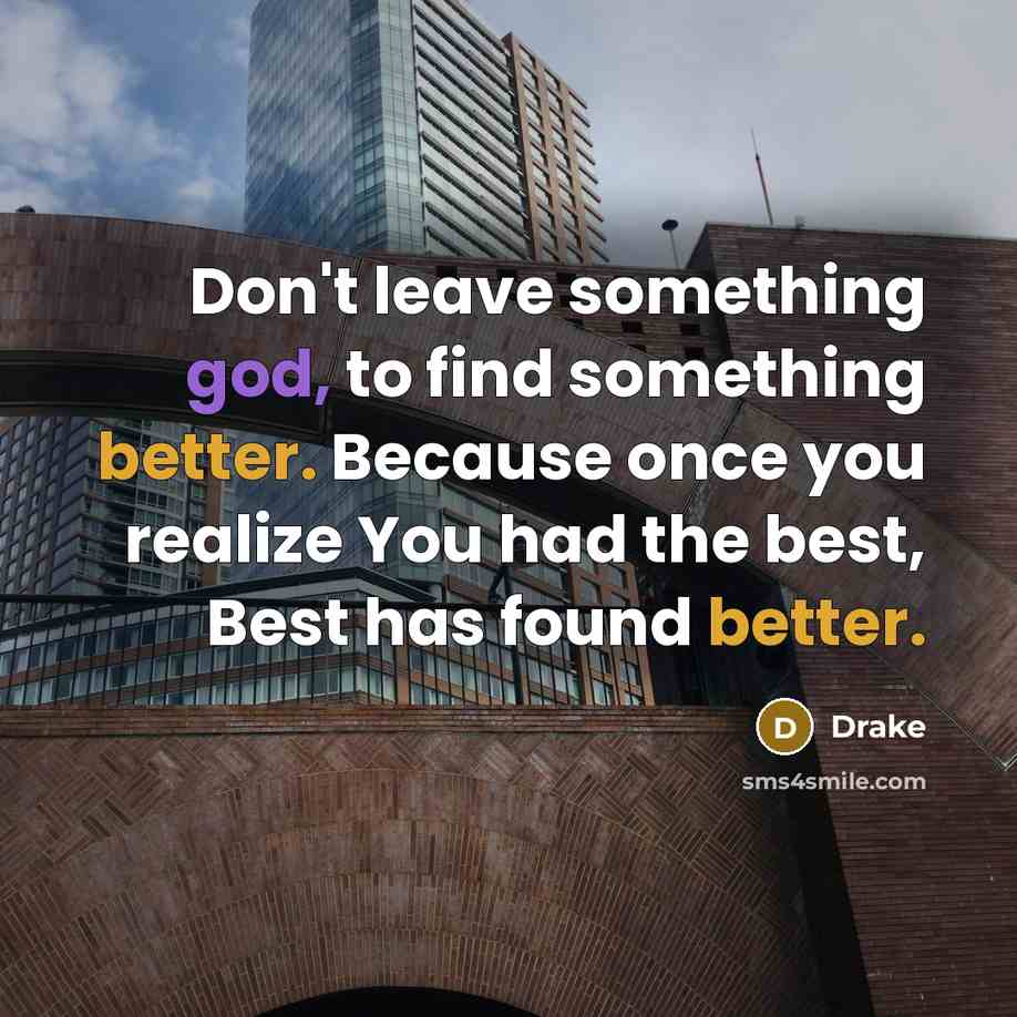 “Don't leave something god, to find something better. Because once you realize You had the best, Best has found better.” quote by Drake