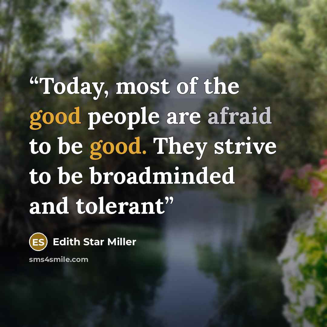 “Today, most of the good people are afraid to be good. They strive to be broadminded and tolerant” quote by Edith Star Miller