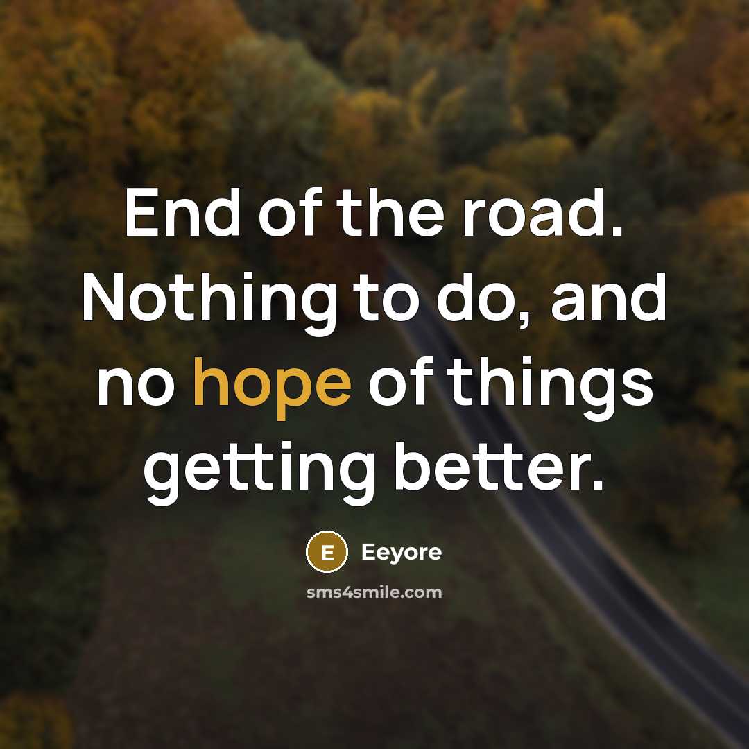 “End of the road. Nothing to do, and no hope…” quote by Eeyore