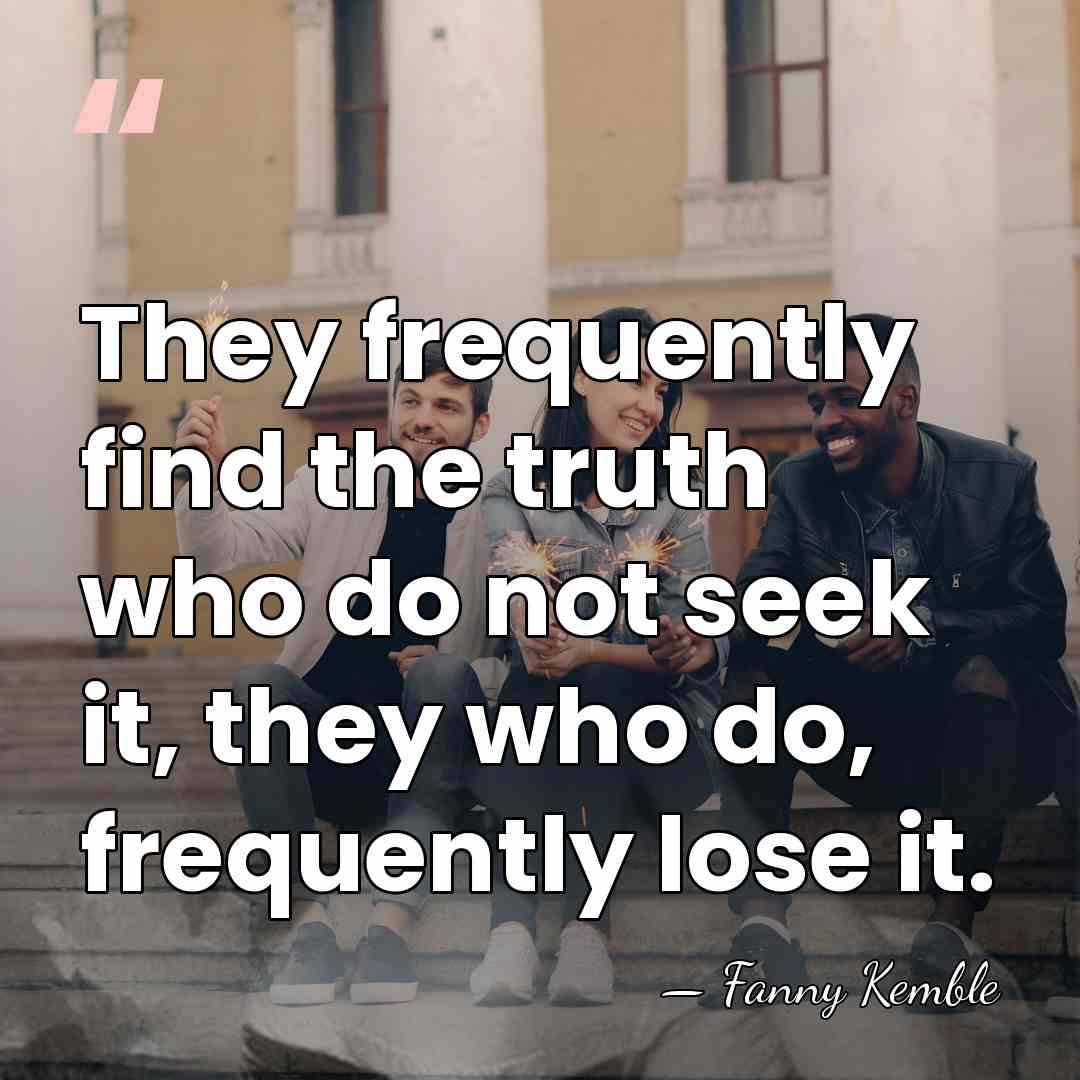 They frequently find the truth who do not seek it, they who&hellip; - Fanny Kemble