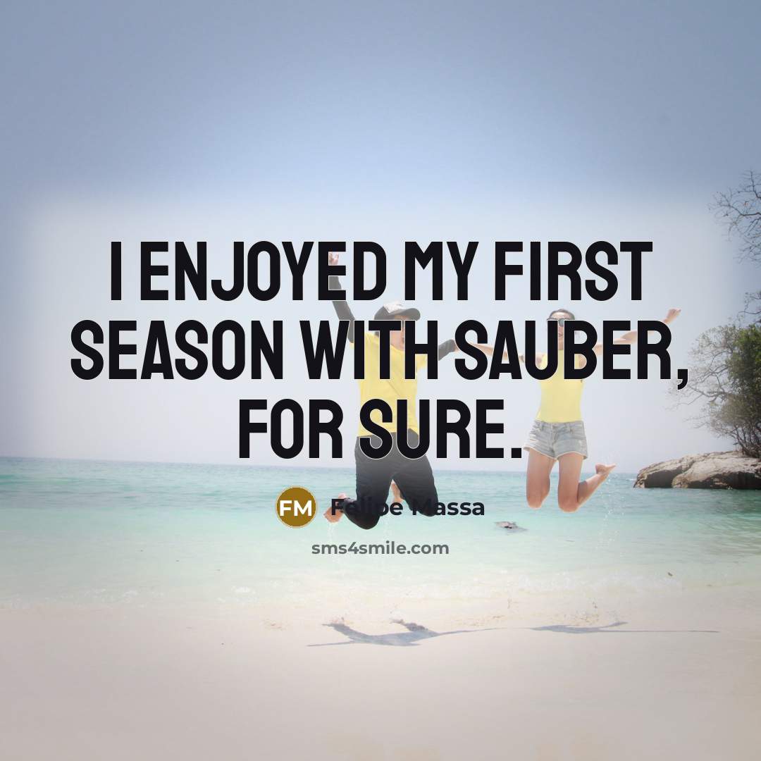 “I enjoyed my first season with Sauber, for sure.…” quote by Felipe Massa