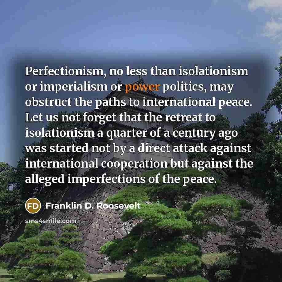 “Perfectionism, no less than isolationism or imperialism or power politics,…” quote by Franklin D. Roosevelt