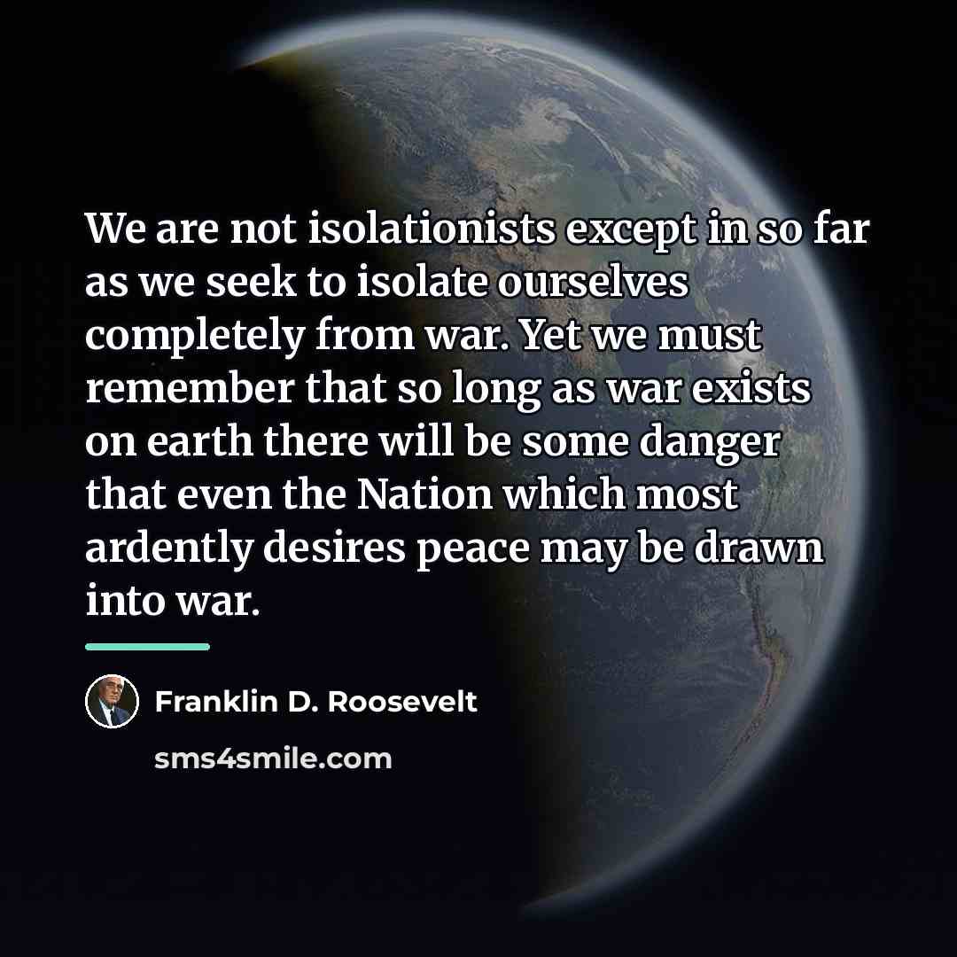 “We are not isolationists except in so far as we…” quote by Franklin D. Roosevelt
