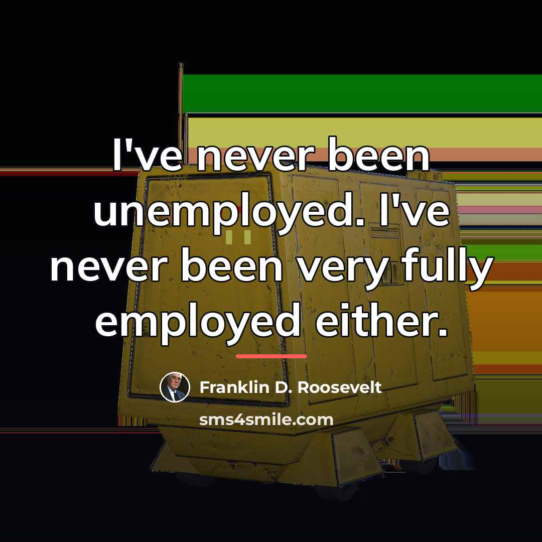 “I've never been unemployed. I've never been very fully employed…” quote by Franklin D. Roosevelt