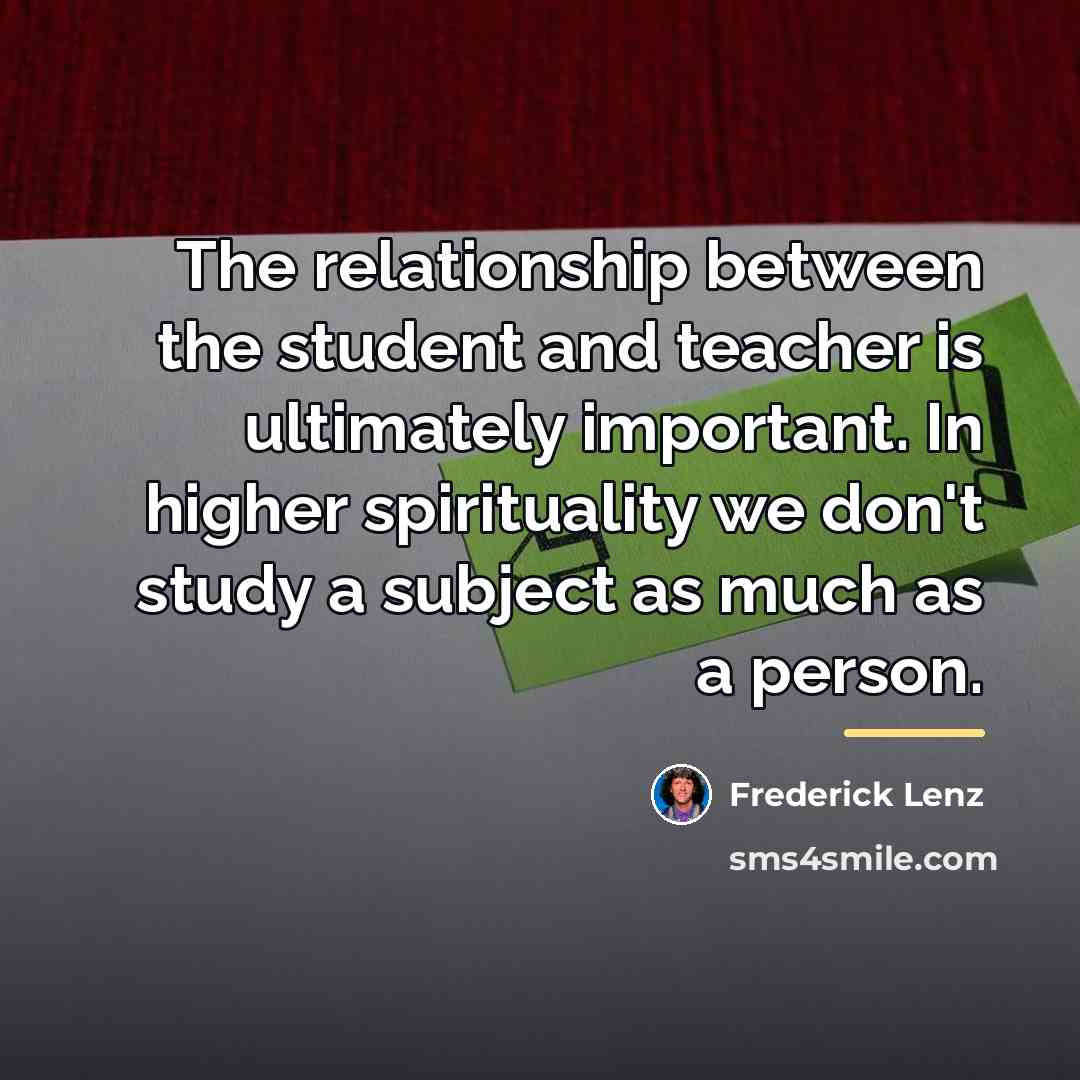 “The relationship between the student and teacher is ultimately important.…” quote by Frederick Lenz
