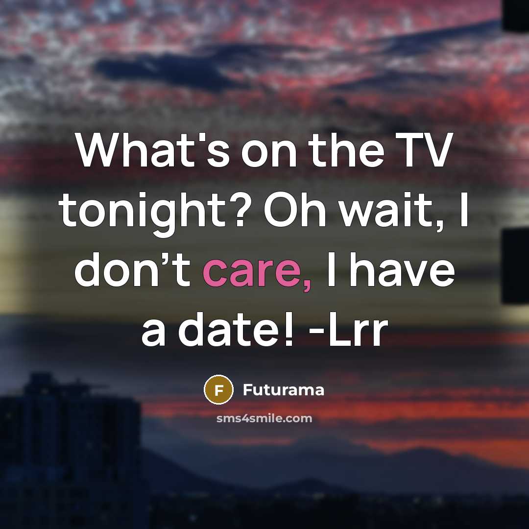 “What's on the TV tonight? Oh wait, I don't care,…” quote by Futurama