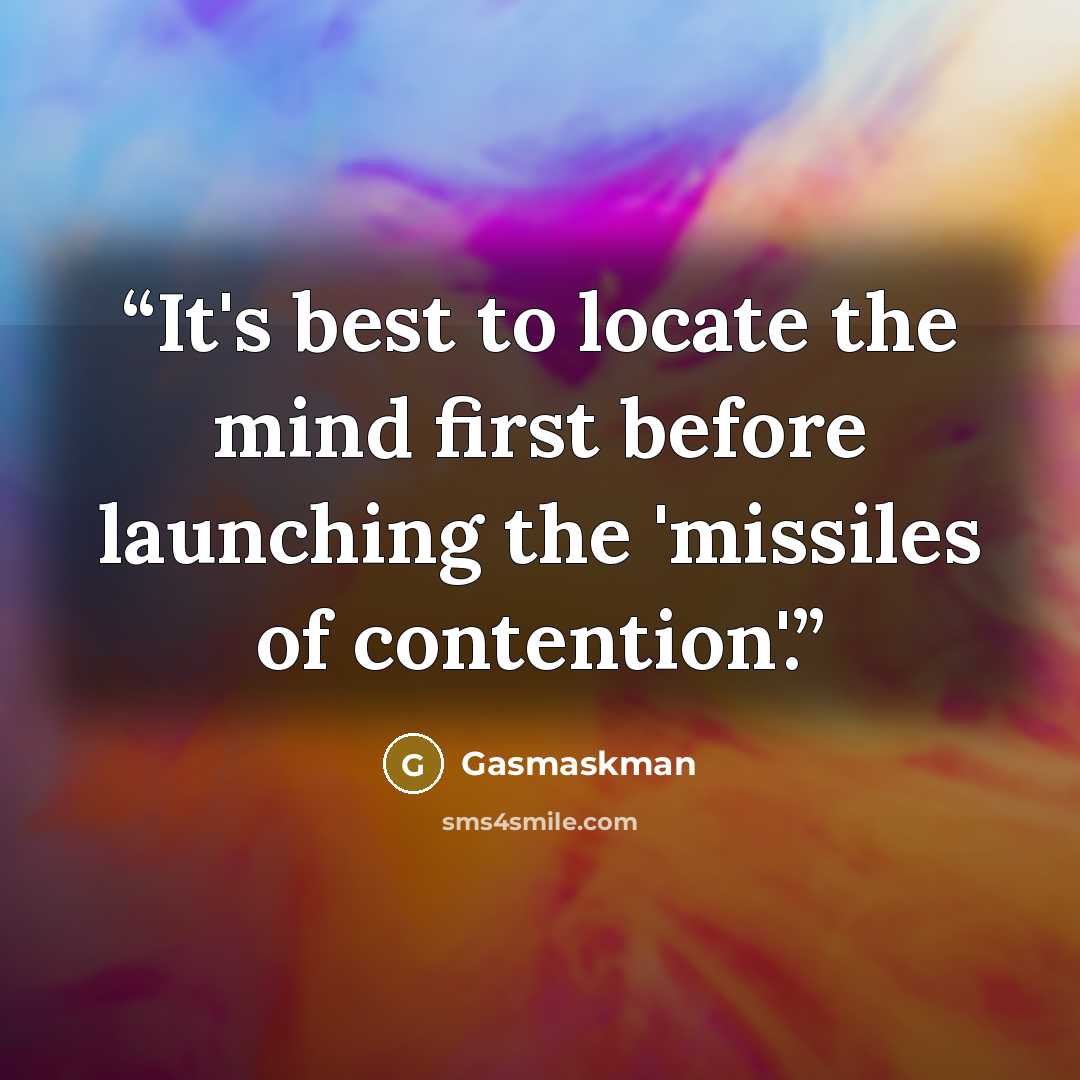 “It's best to locate the mind first before launching the 'missiles of contention'.” quote by Gasmaskman
