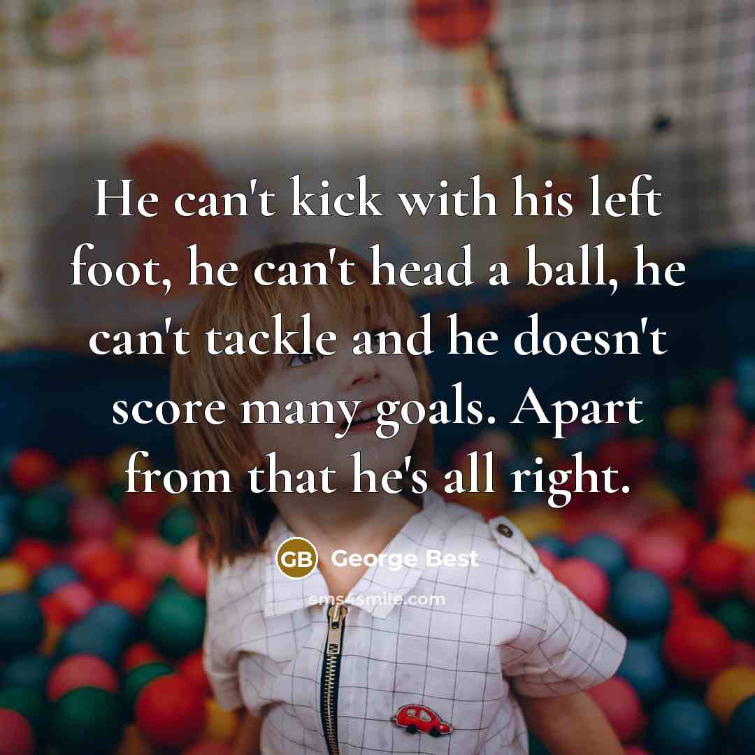 “He can't kick with his left foot, he can't head…” quote by George Best