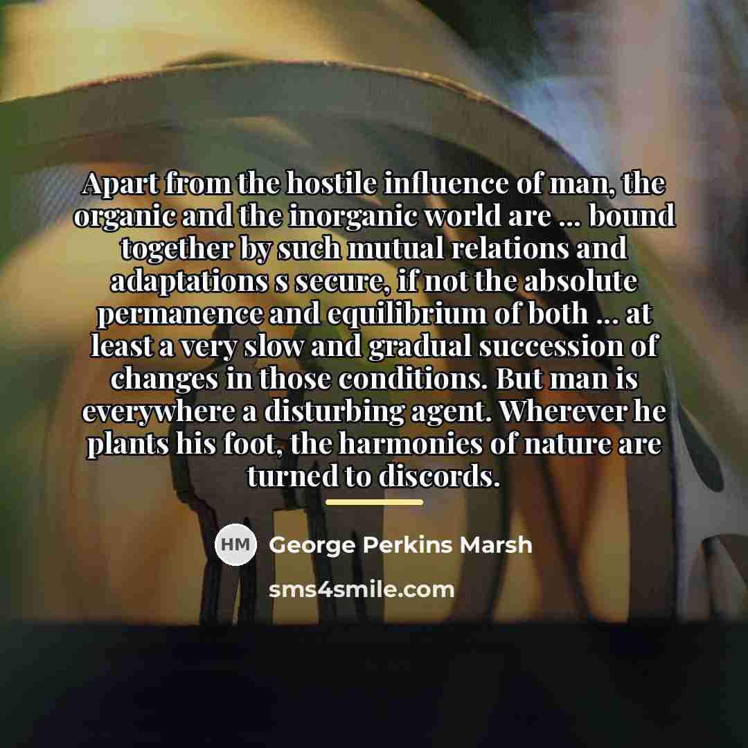 “Apart from the hostile influence of man, the organic and…” quote by George Perkins Marsh