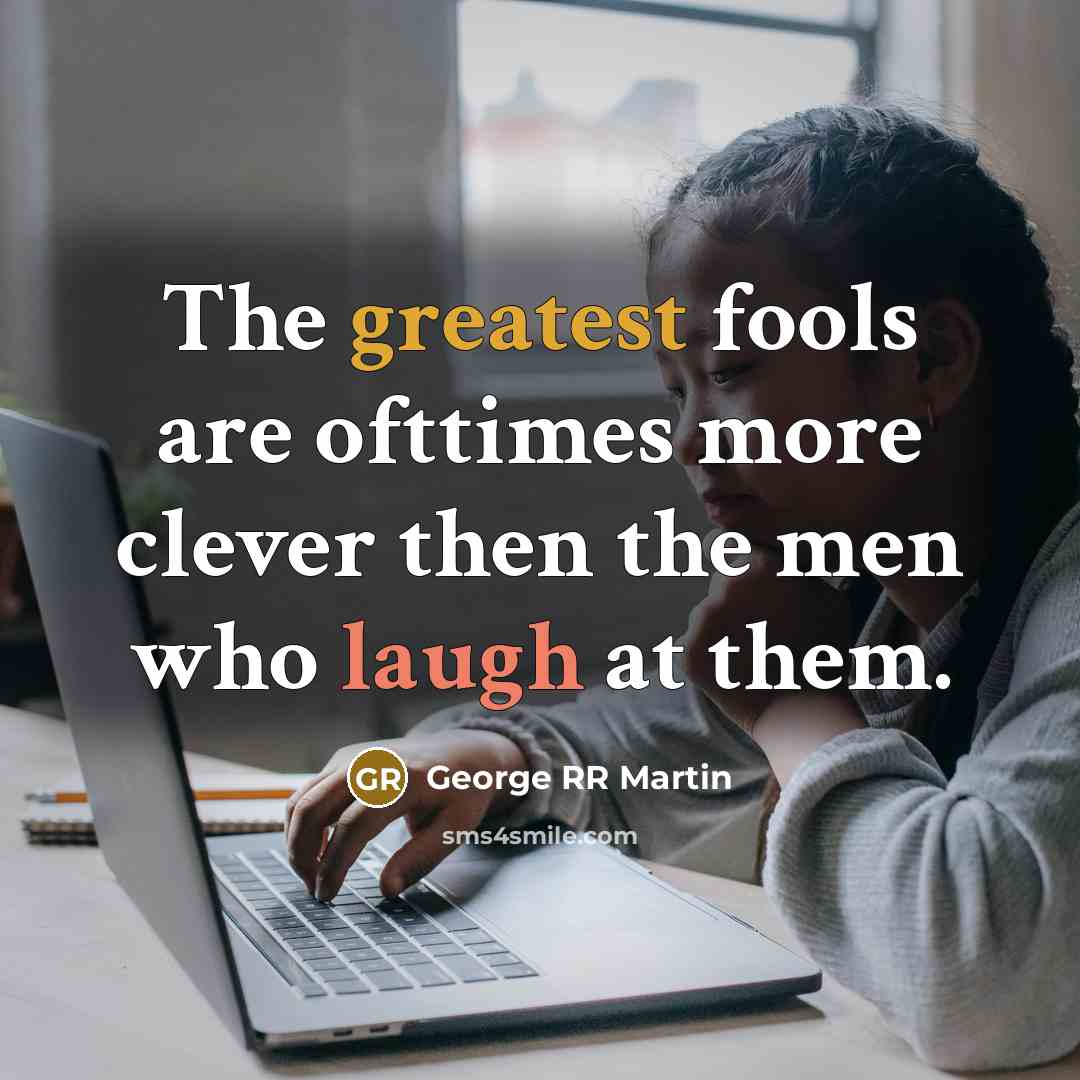 “The greatest fools are ofttimes more clever then the men…” quote by George RR Martin