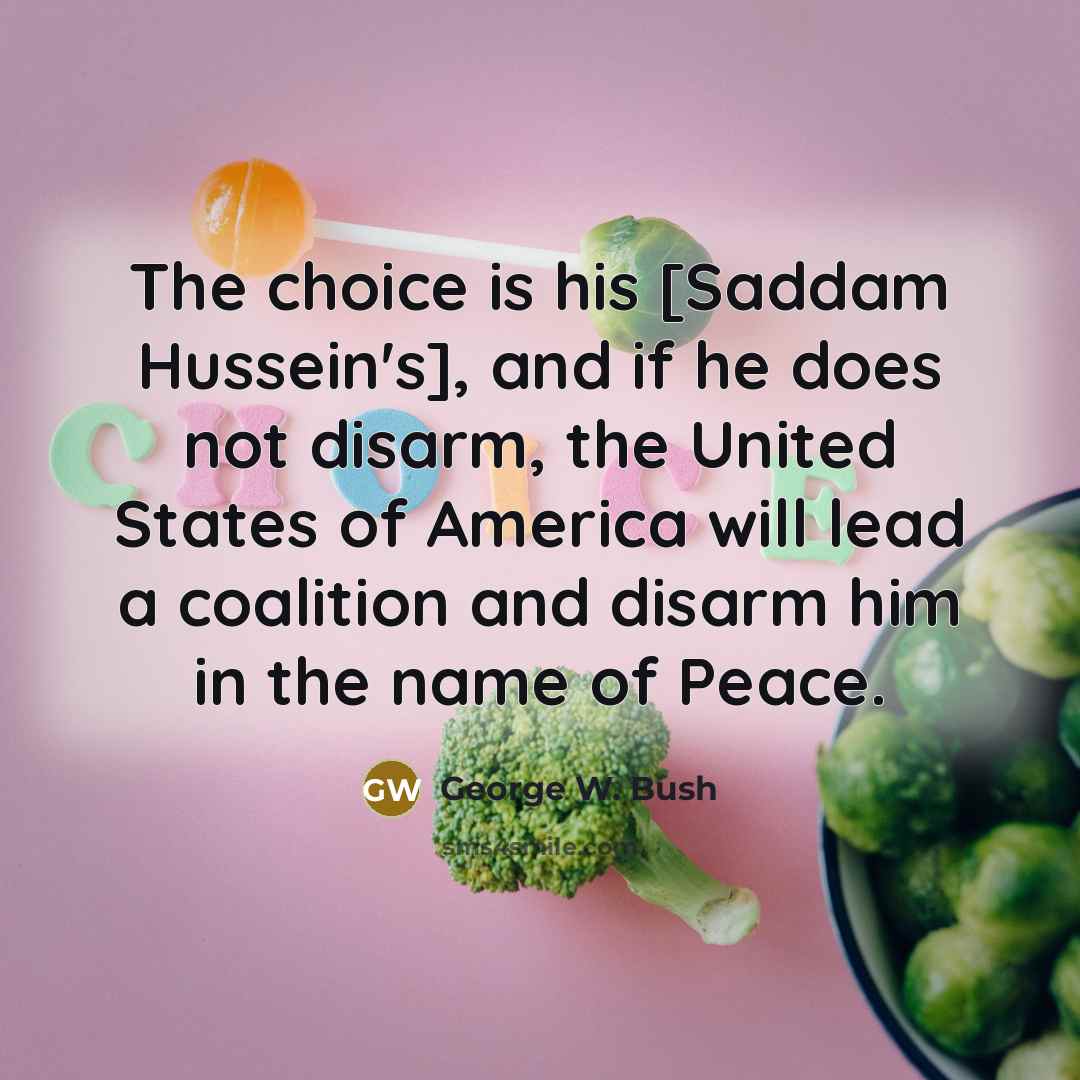 “The choice is his [Saddam Hussein's], and if he does…” quote by George W. Bush