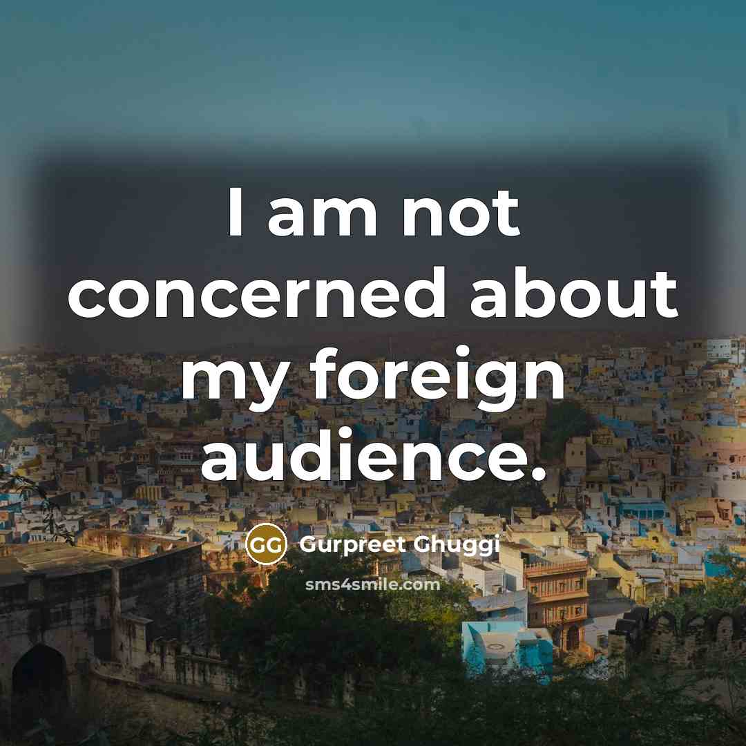“I am not concerned about my foreign audience.…” quote by Gurpreet Ghuggi