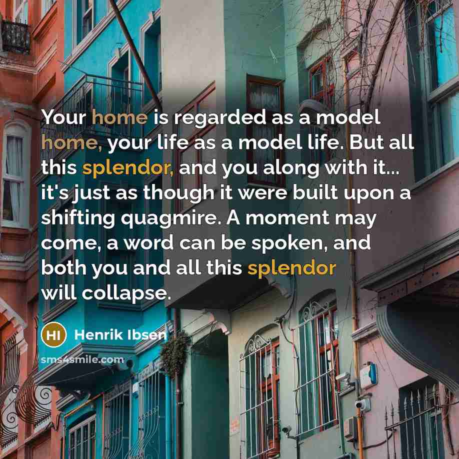 “Your home is regarded as a model home, your life…” quote by Henrik Ibsen