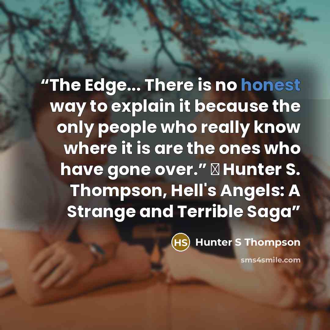 “The Edge... There is no honest way to explain it because the only people who really know where it is are the ones who have gone over.” ― Hunter S. Thompson, Hell's Angels: A Strange and Terrible Saga” quote by hunter s thompson