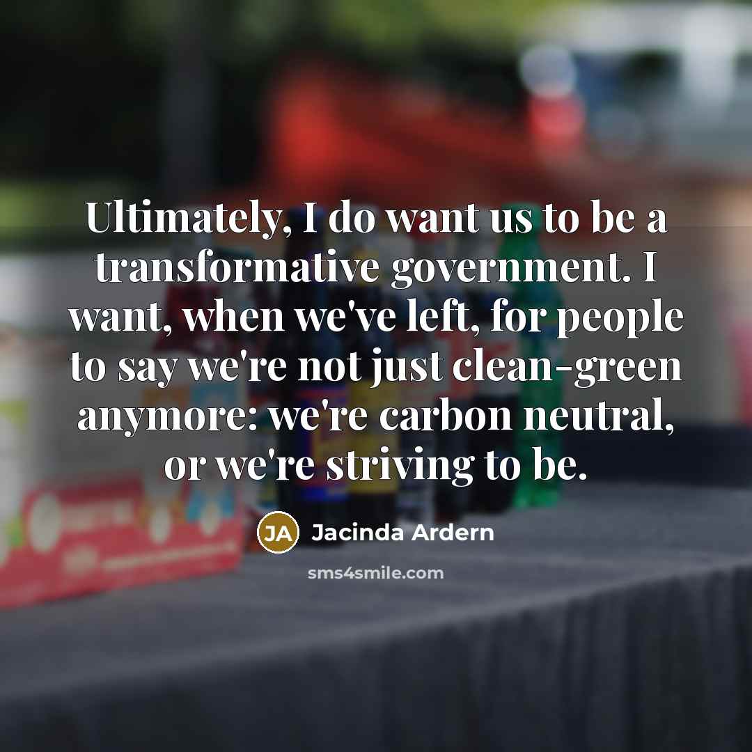“Ultimately, I do want us to be a transformative government.…” quote by Jacinda Ardern