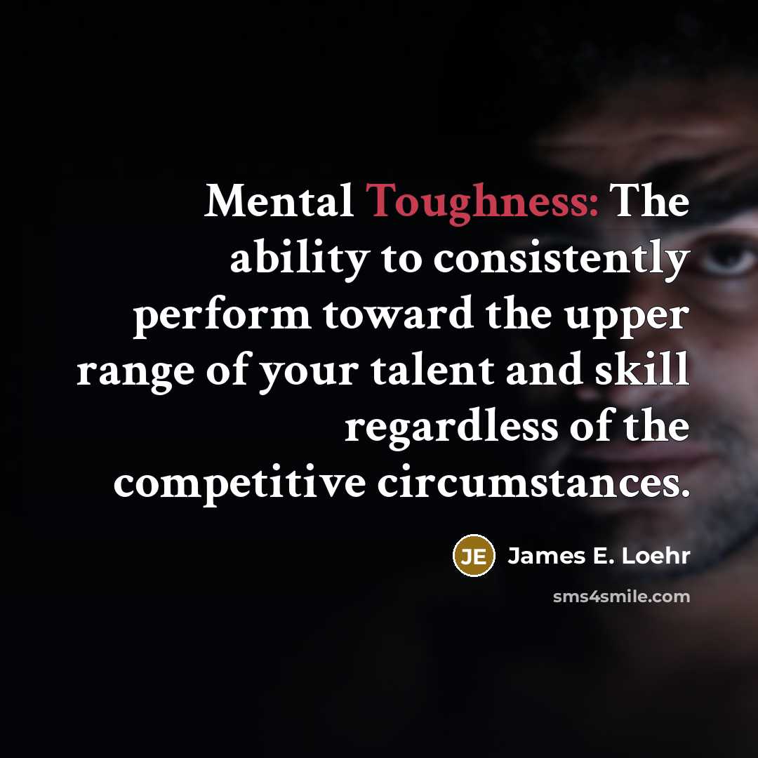 “Mental Toughness: The ability to consistently perform toward the upper…” quote by James E. Loehr
