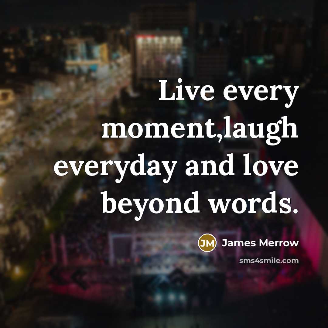 “Live every moment,laugh everyday and love beyond words.…” quote by James Merrow