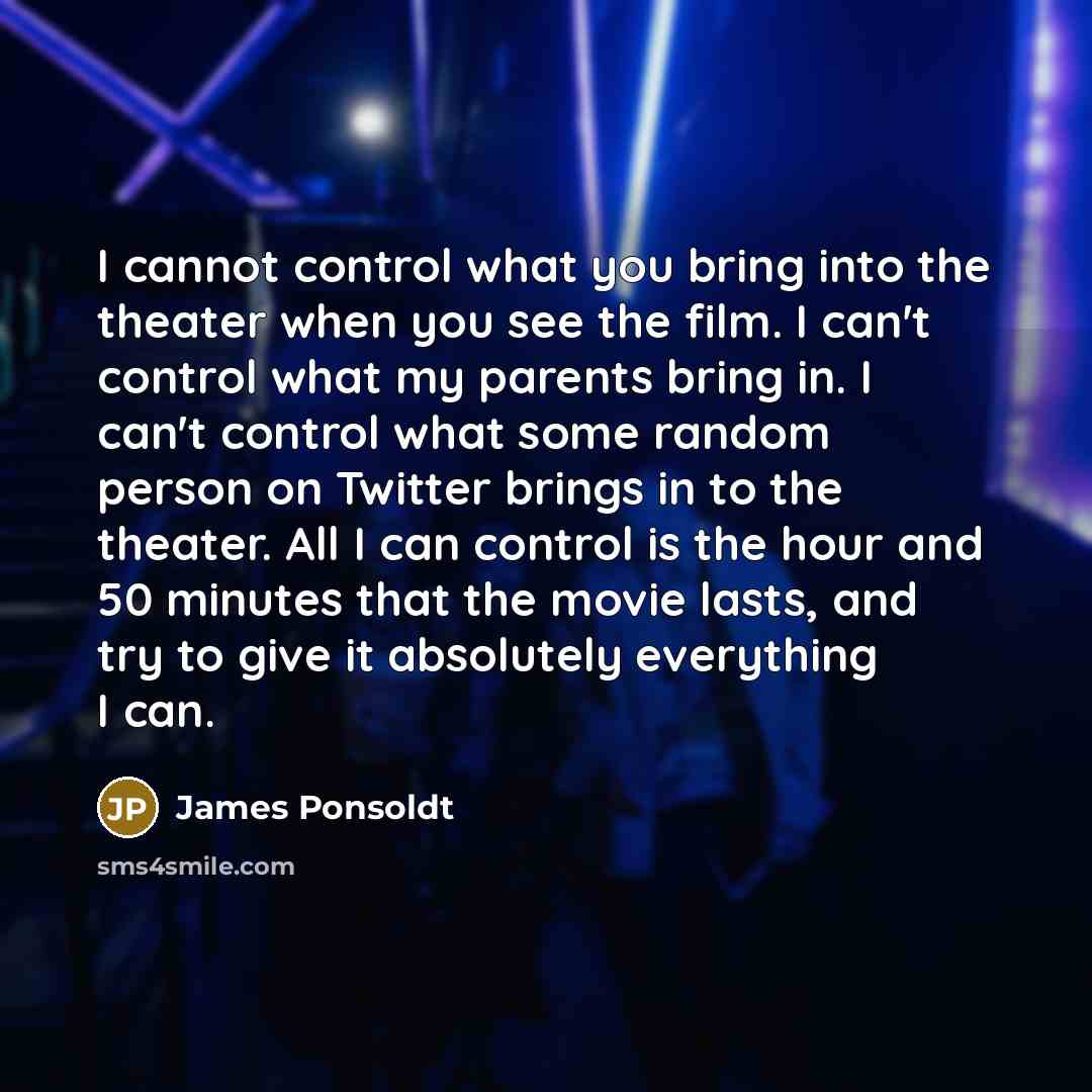 “I cannot control what you bring into the theater when…” quote by James Ponsoldt