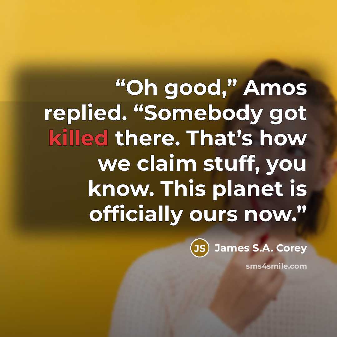 “Oh good,” Amos replied. “Somebody got killed there. That’s how we claim stuff, you know. This planet is officially ours now.” quote by James S.A. Corey