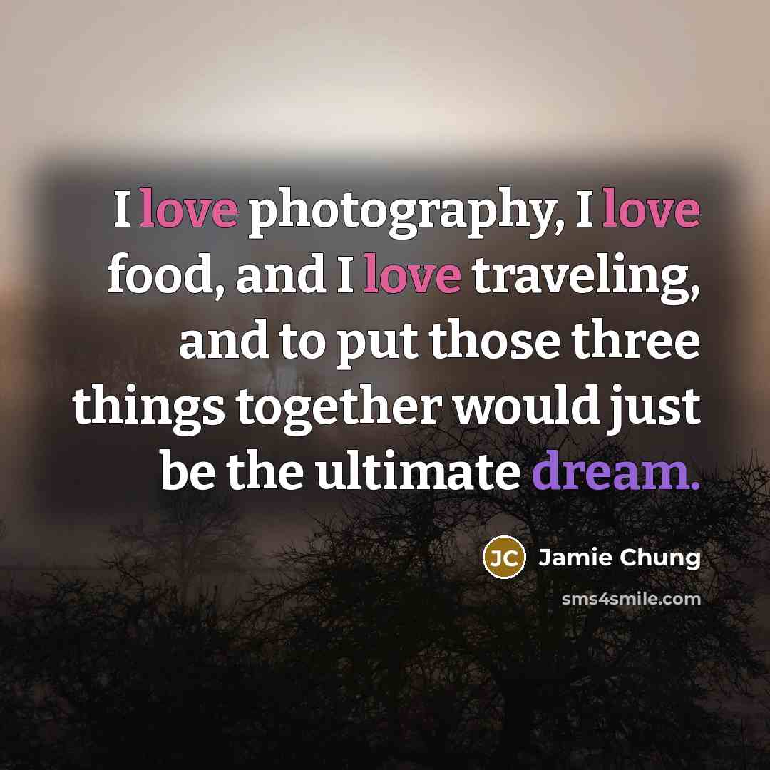 “I love photography, I love food, and I love traveling,…” quote by Jamie Chung