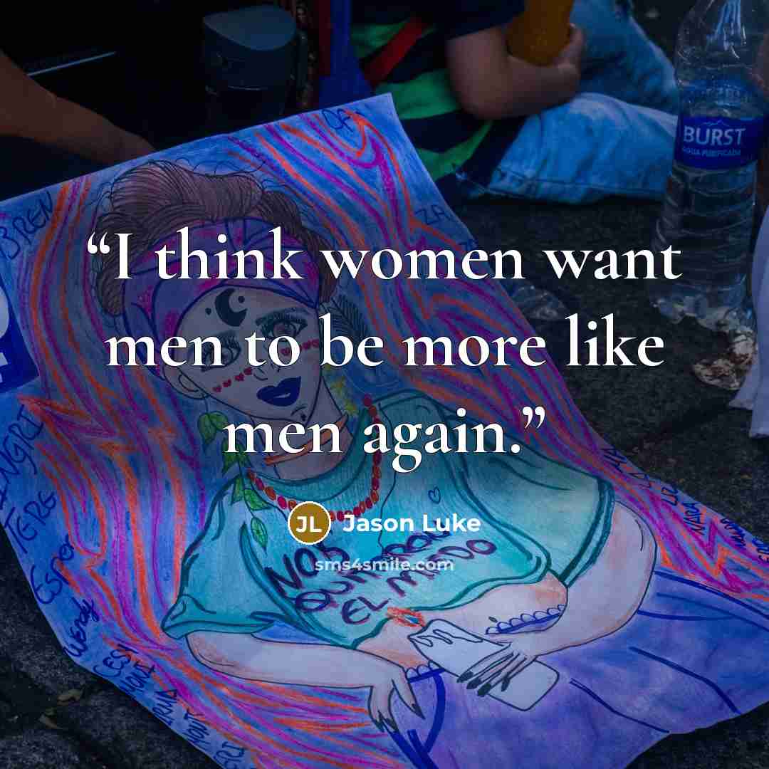 “I think women want men to be more like men again.” quote by Jason Luke