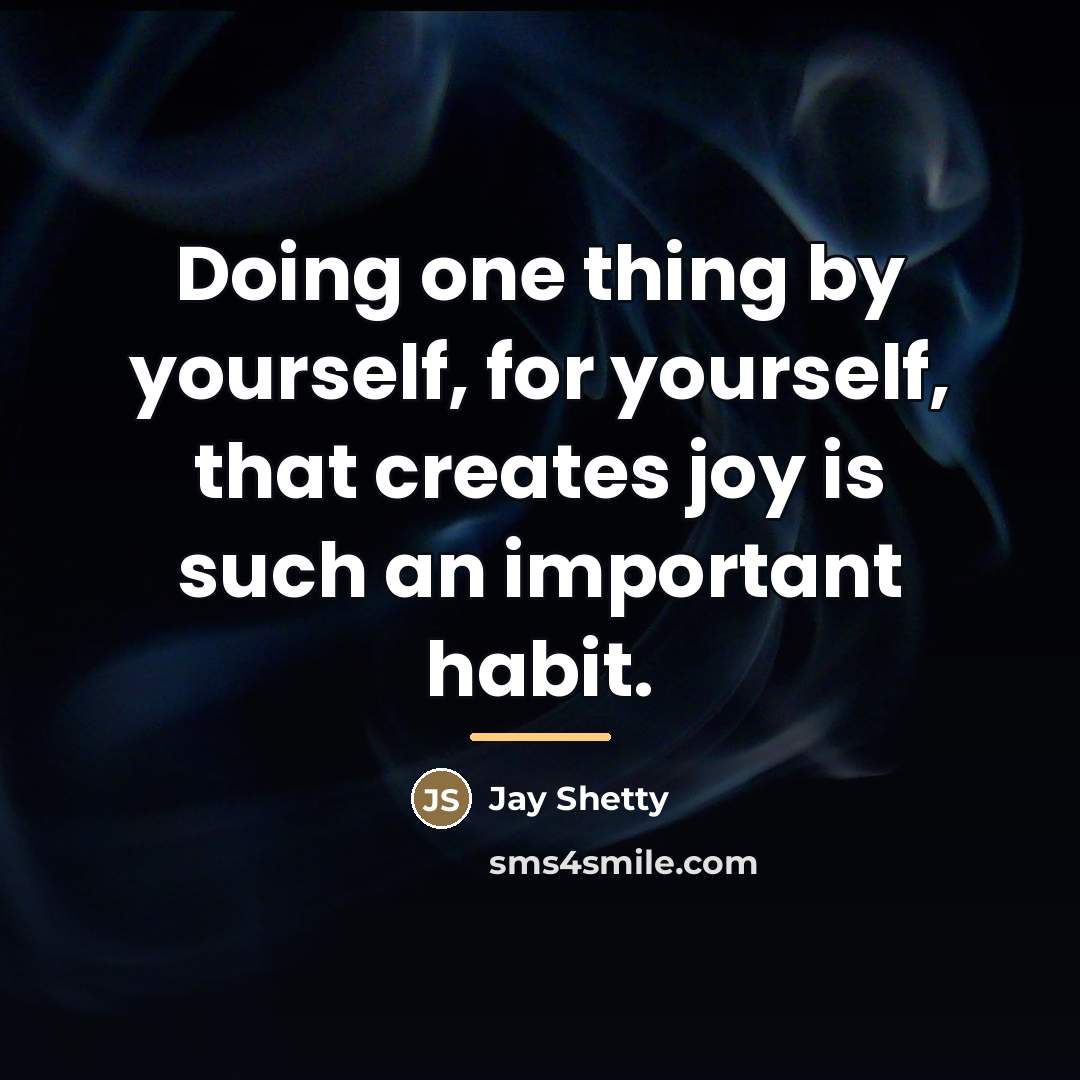 “Doing one thing by yourself, for yourself, that creates joy…” quote by Jay Shetty
