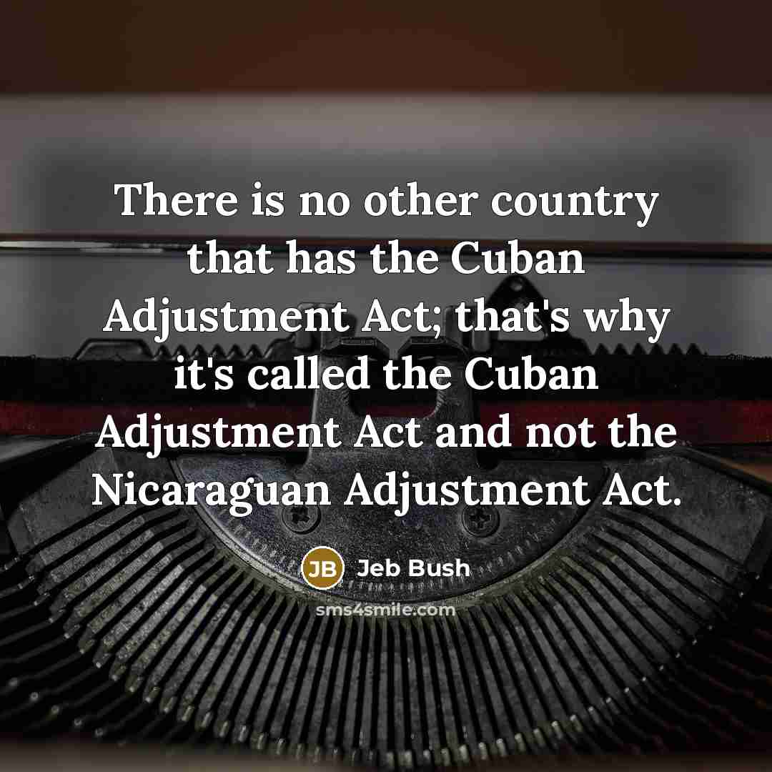 “There is no other country that has the Cuban Adjustment…” quote by Jeb Bush