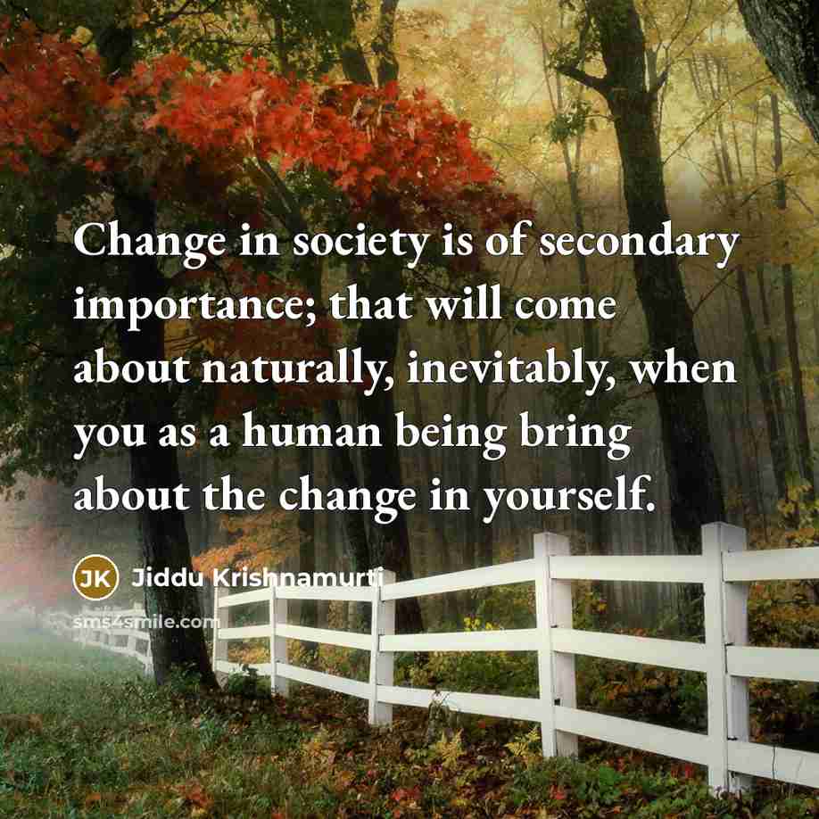 “Change in society is of secondary importance; that will come…” quote by Jiddu Krishnamurti