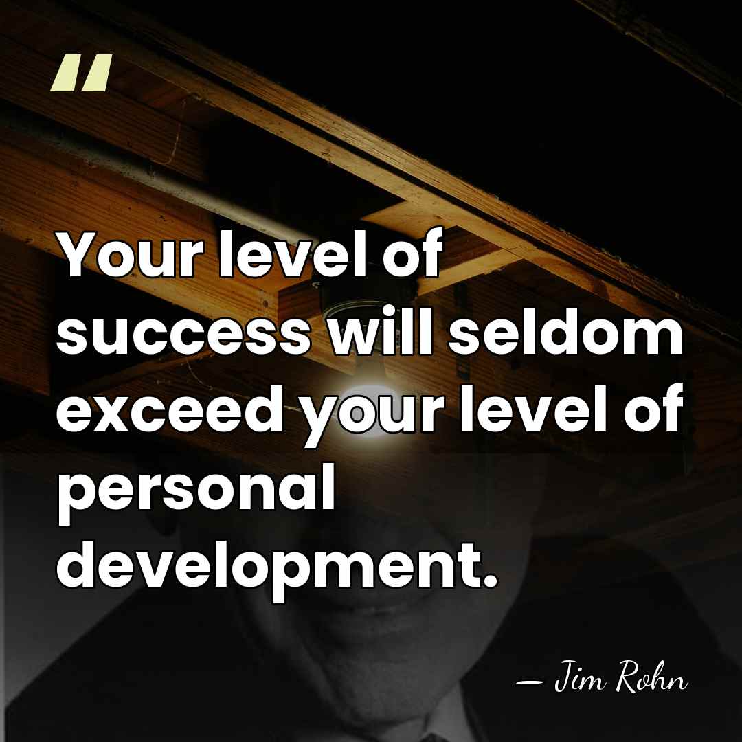 Your level of success will seldom exceed your level of personal development. - Jim Rohn