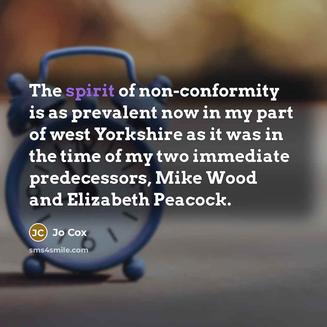 “The spirit of non-conformity is as prevalent now in my part of west Yorkshire as it was in the time of my two immediate predecessors, Mike Wood and Elizabeth Peacock.” quote by Jo Cox