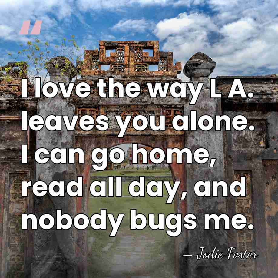 I love the way L A. leaves you alone. I can go&hellip; - Jodie Foster