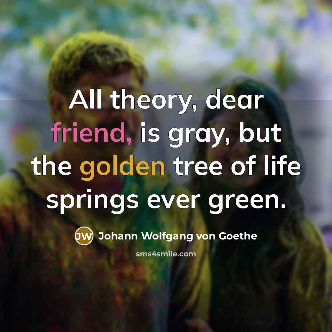 “All theory, dear friend, is gray, but the golden tree…” quote by Johann Wolfgang von Goethe