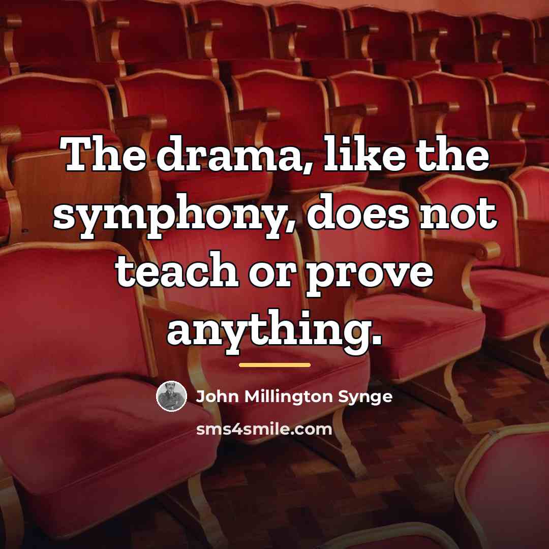 “The drama, like the symphony, does not teach or prove…” quote by John Millington Synge