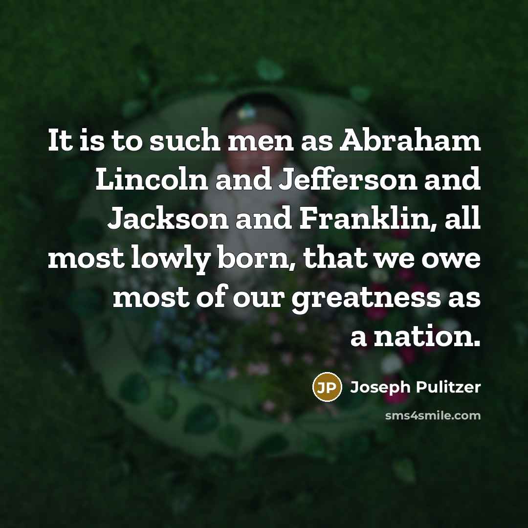 “It is to such men as Abraham Lincoln and Jefferson…” quote by Joseph Pulitzer