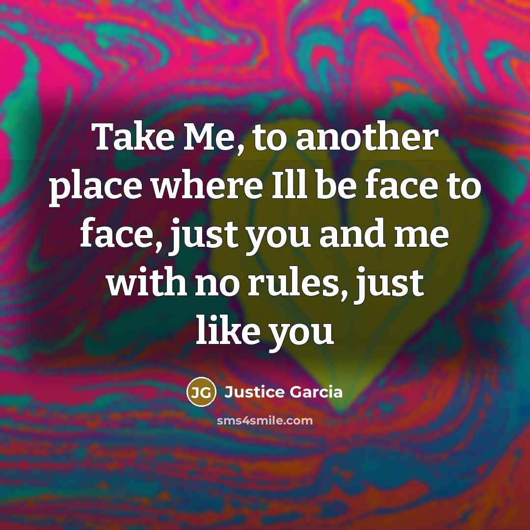“Take Me, to another place where Ill be face to…” quote by Justice Garcia