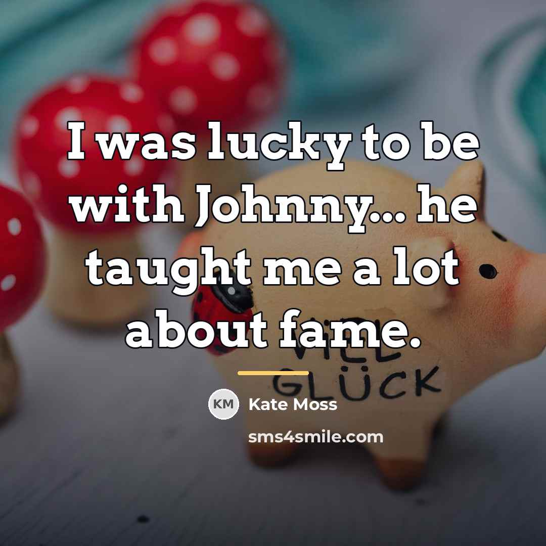 “I was lucky to be with Johnny... he taught me…” quote by Kate Moss