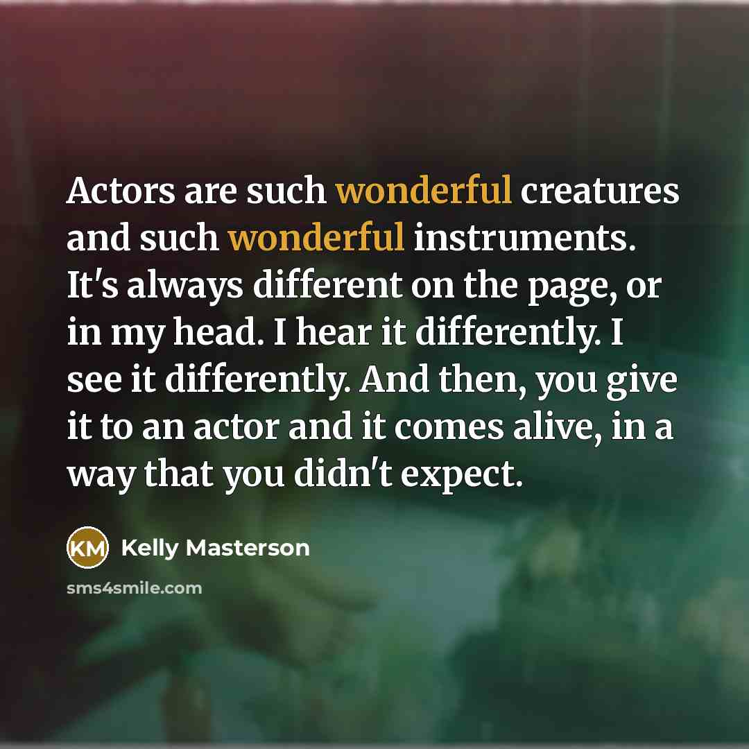 “Actors are such wonderful creatures and such wonderful instruments. It's…” quote by Kelly Masterson