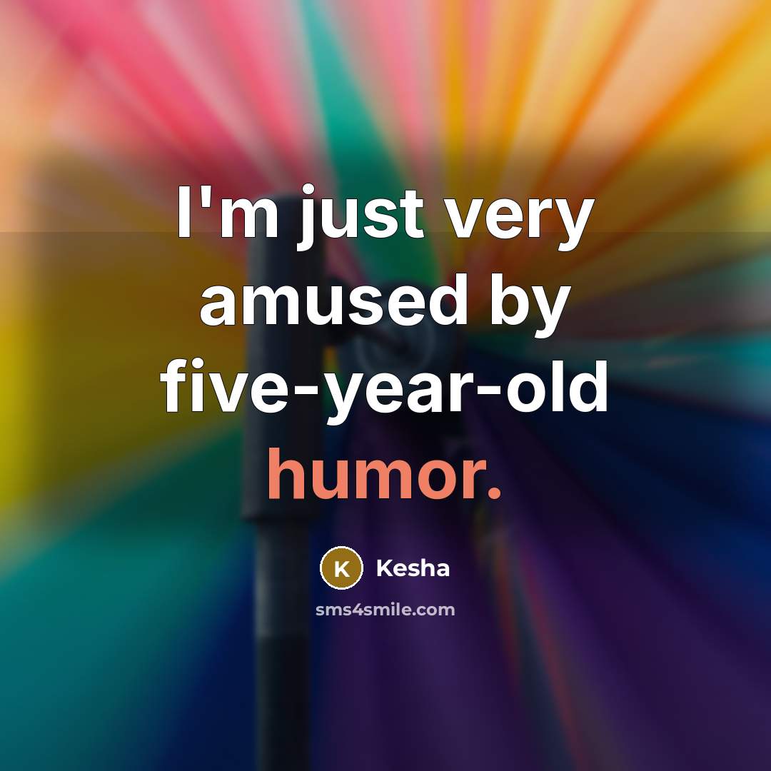 “I'm just very amused by five-year-old humor.…” quote by Kesha