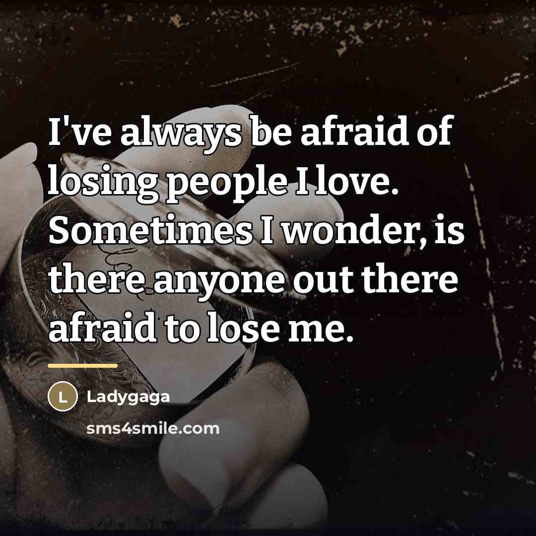 “I've always be afraid of losing people I love. Sometimes…” quote by Ladygaga