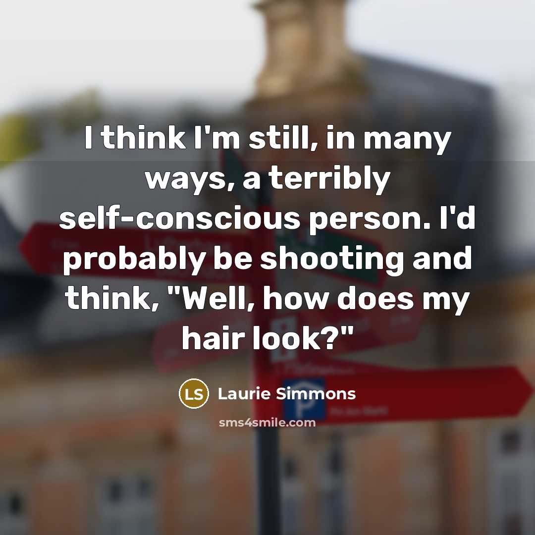 “I think I'm still, in many ways, a terribly self-conscious…” quote by Laurie Simmons