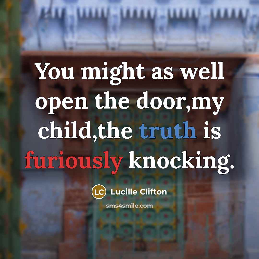 “You might as well open the door,my child,the truth is…” quote by Lucille Clifton