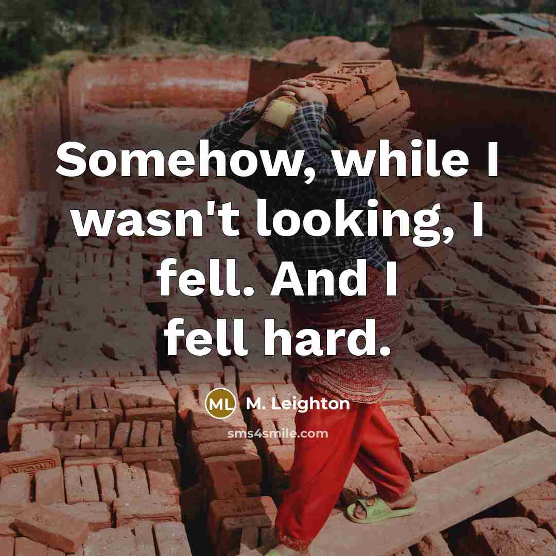 “Somehow, while I wasn't looking, I fell. And I fell hard.” quote by M. Leighton