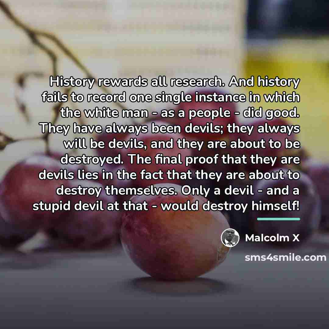 “History rewards all research. And history fails to record one…” quote by Malcolm X