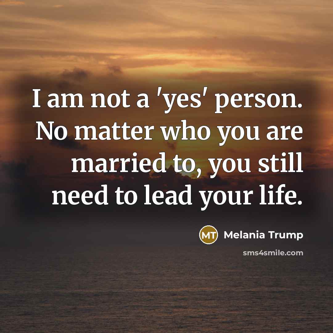 “I am not a 'yes' person. No matter who you…” quote by Melania Trump