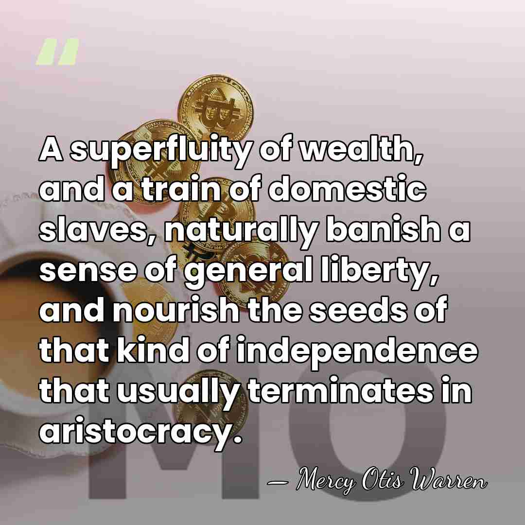 A superfluity of wealth, and a train of domestic slaves, naturally banish&hellip; - Mercy Otis Warren