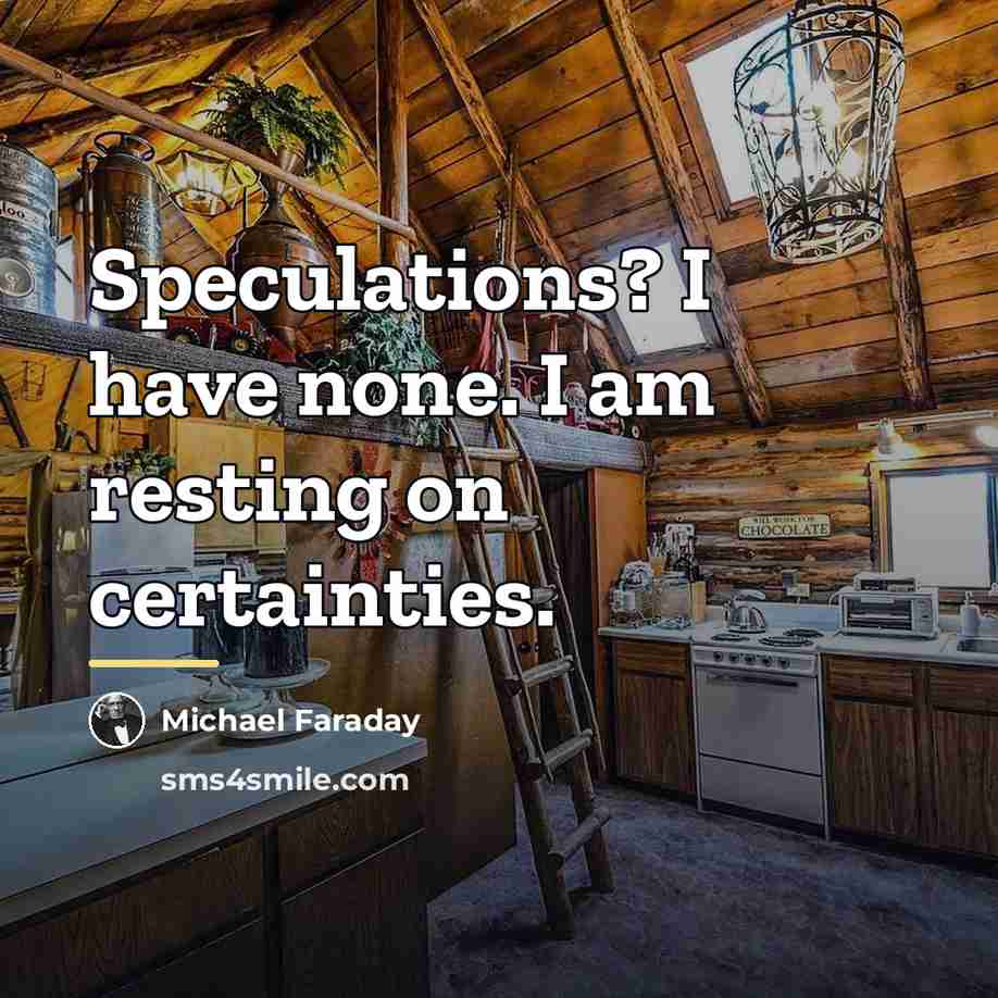 “Speculations? I have none. I am resting on certainties.…” quote by Michael Faraday
