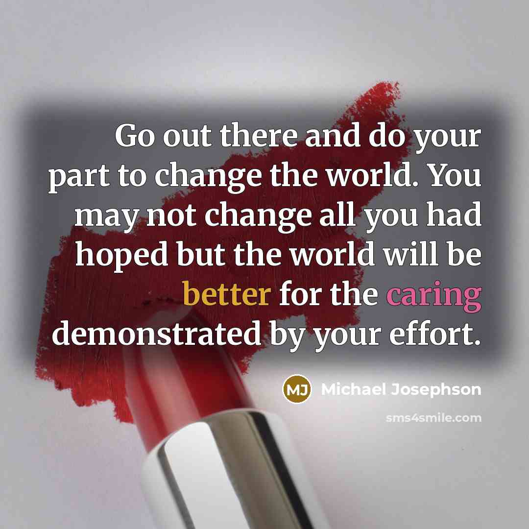 “Go out there and do your part to change the…” quote by Michael Josephson