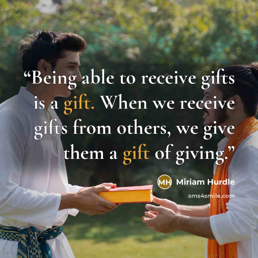 “Being able to receive gifts is a gift. When we receive gifts from others, we give them a gift of giving.” quote by Miriam Hurdle