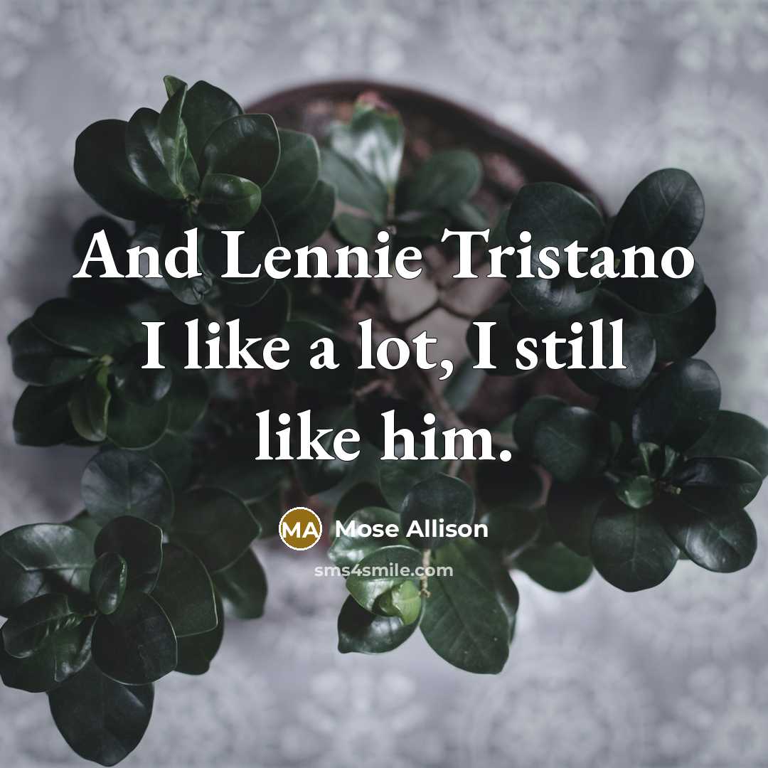 “And Lennie Tristano I like a lot, I still like…” quote by Mose Allison