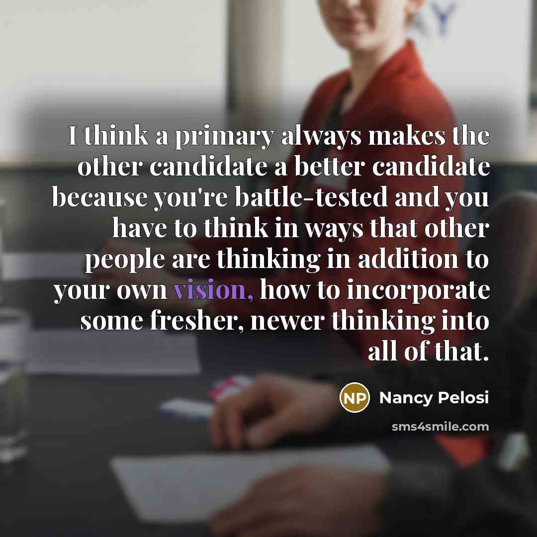 “I think a primary always makes the other candidate a…” quote by Nancy Pelosi